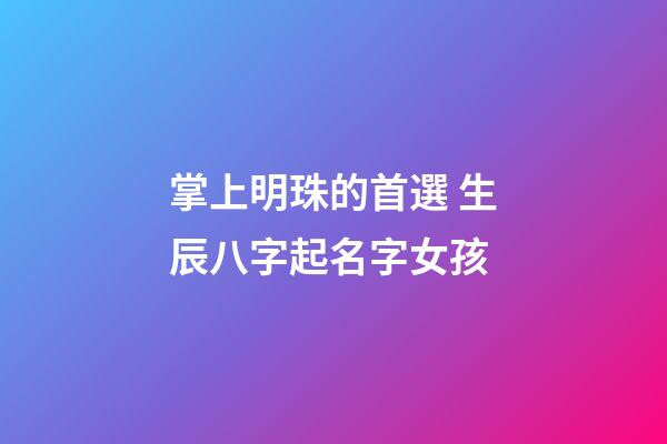 掌上明珠的首選 生辰八字起名字女孩